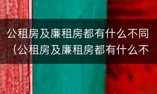 公租房及廉租房都有什么不同（公租房及廉租房都有什么不同之处）