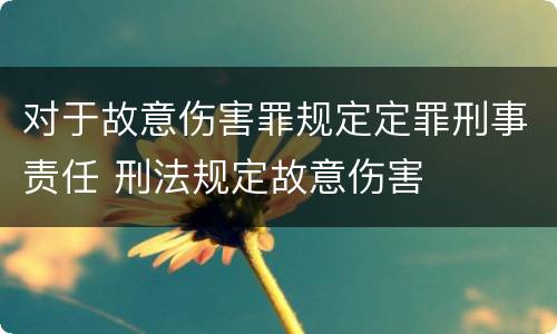 对于故意伤害罪规定定罪刑事责任 刑法规定故意伤害