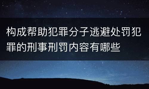 构成帮助犯罪分子逃避处罚犯罪的刑事刑罚内容有哪些