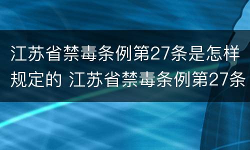 江苏省禁毒条例第27条是怎样规定的 江苏省禁毒条例第27条是怎样规定的呢