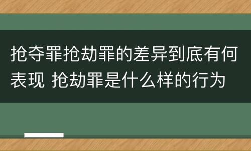 抢夺罪抢劫罪的差异到底有何表现 抢劫罪是什么样的行为