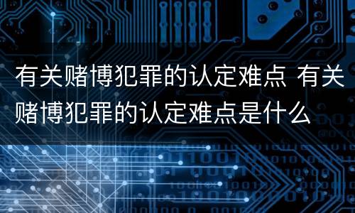 有关赌博犯罪的认定难点 有关赌博犯罪的认定难点是什么