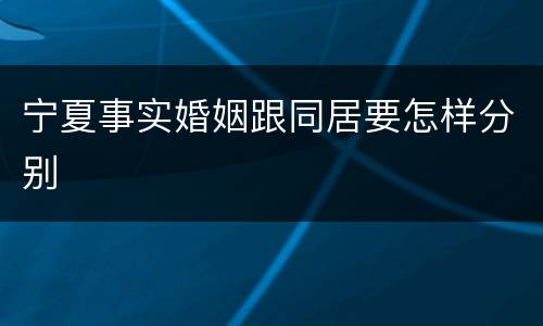 宁夏事实婚姻跟同居要怎样分别
