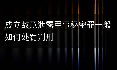 成立故意泄露军事秘密罪一般如何处罚判刑