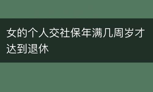 女的个人交社保年满几周岁才达到退休 女的个人交社保年满几周岁才达到退休