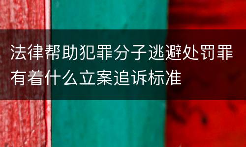 法律帮助犯罪分子逃避处罚罪有着什么立案追诉标准