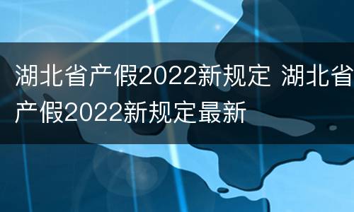 湖北省产假2022新规定 湖北省产假2022新规定最新