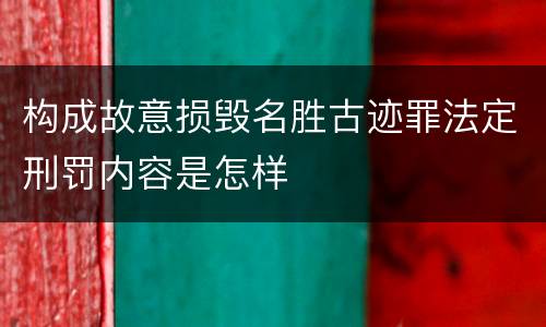 构成故意损毁名胜古迹罪法定刑罚内容是怎样