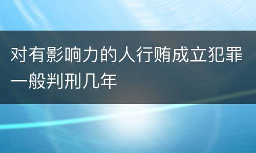 对有影响力的人行贿成立犯罪一般判刑几年