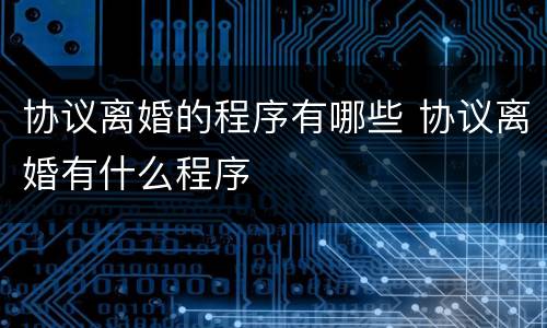 协议离婚的程序有哪些 协议离婚有什么程序