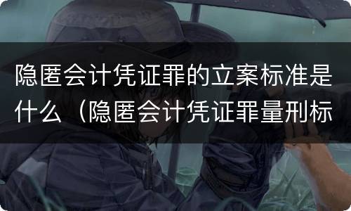 隐匿会计凭证罪的立案标准是什么（隐匿会计凭证罪量刑标准）