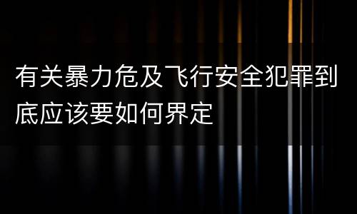 有关暴力危及飞行安全犯罪到底应该要如何界定