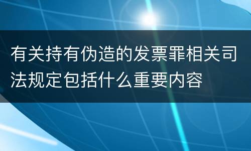 有关持有伪造的发票罪相关司法规定包括什么重要内容