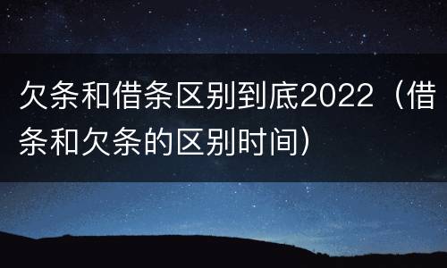 欠条和借条区别到底2022（借条和欠条的区别时间）