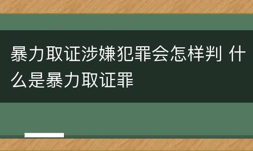 暴力取证涉嫌犯罪会怎样判 什么是暴力取证罪