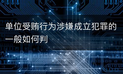 单位受贿行为涉嫌成立犯罪的一般如何判