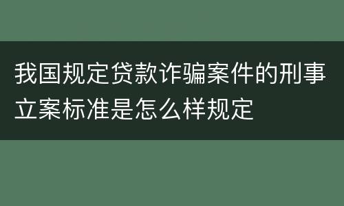 我国规定贷款诈骗案件的刑事立案标准是怎么样规定
