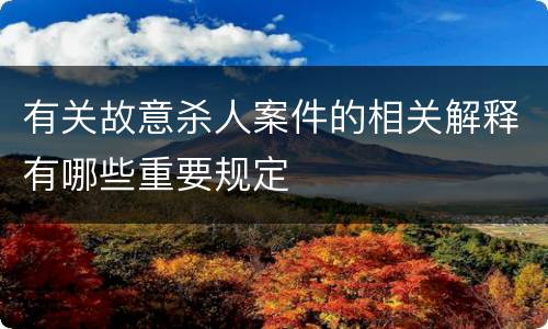 有关故意杀人案件的相关解释有哪些重要规定
