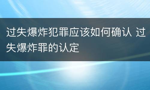 过失爆炸犯罪应该如何确认 过失爆炸罪的认定
