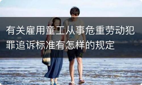 有关雇用童工从事危重劳动犯罪追诉标准有怎样的规定