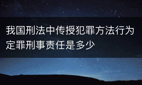 我国刑法中传授犯罪方法行为定罪刑事责任是多少