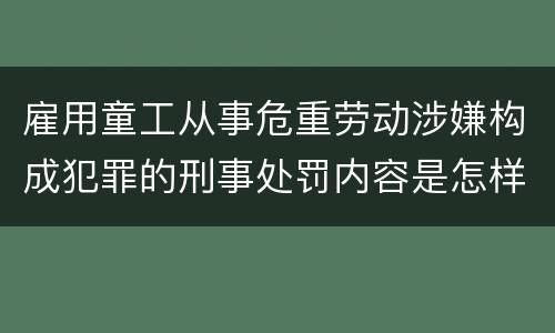 雇用童工从事危重劳动涉嫌构成犯罪的刑事处罚内容是怎样的