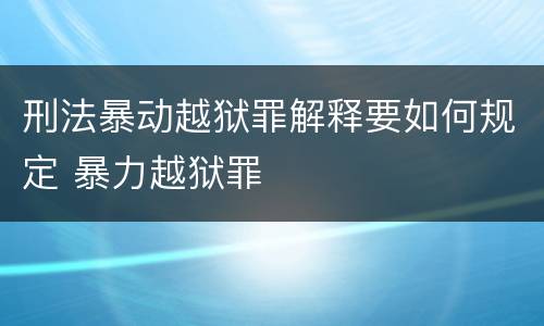 刑法暴动越狱罪解释要如何规定 暴力越狱罪