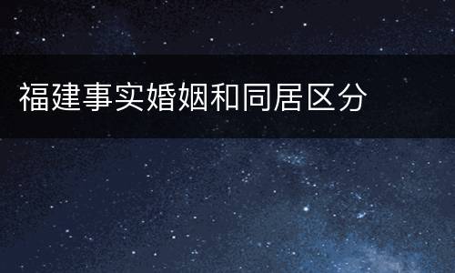 福建事实婚姻和同居区分