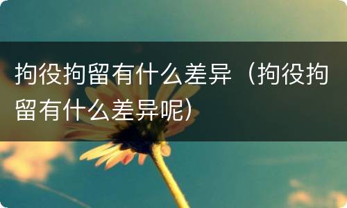 拘役拘留有什么差异（拘役拘留有什么差异呢）