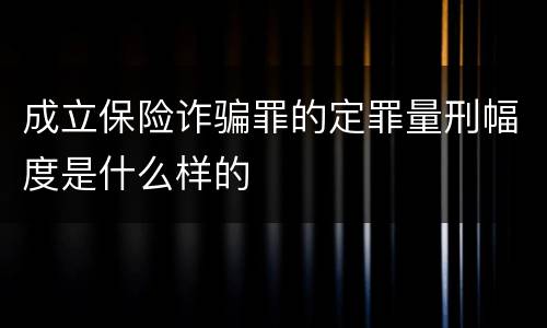 成立保险诈骗罪的定罪量刑幅度是什么样的