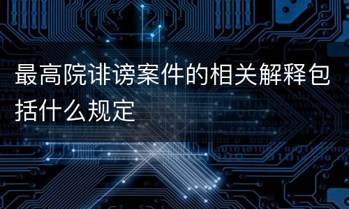 最高院诽谤案件的相关解释包括什么规定