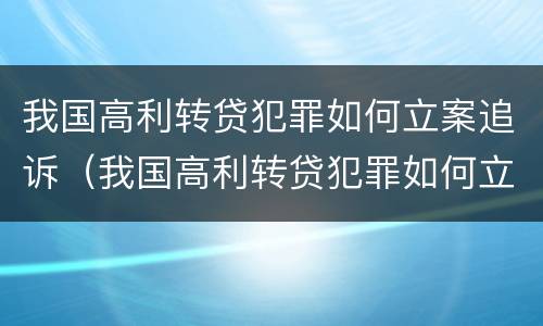 我国高利转贷犯罪如何立案追诉（我国高利转贷犯罪如何立案追诉的）