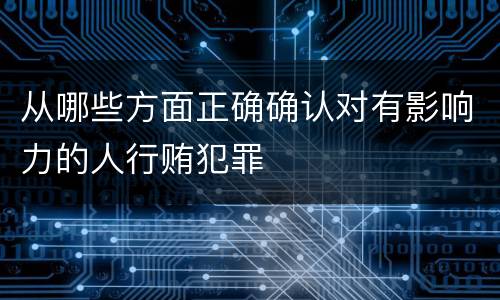 从哪些方面正确确认对有影响力的人行贿犯罪