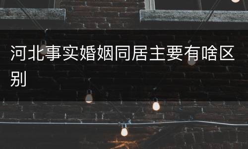 河北事实婚姻同居主要有啥区别
