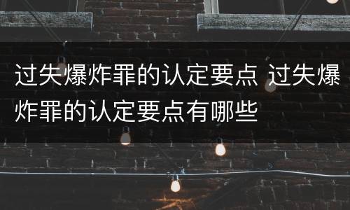 过失爆炸罪的认定要点 过失爆炸罪的认定要点有哪些
