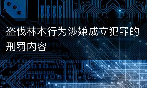 盗伐林木行为涉嫌成立犯罪的刑罚内容