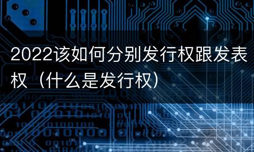 2022该如何分别发行权跟发表权（什么是发行权）