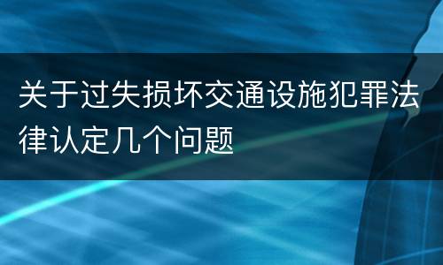 关于过失损坏交通设施犯罪法律认定几个问题