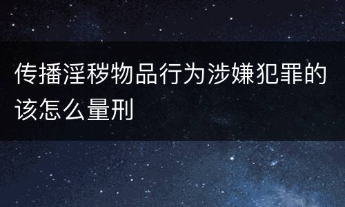 传播淫秽物品行为涉嫌犯罪的该怎么量刑
