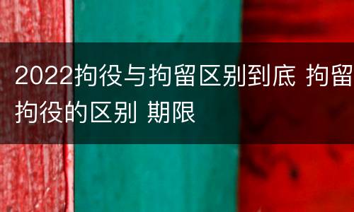 2022拘役与拘留区别到底 拘留拘役的区别 期限