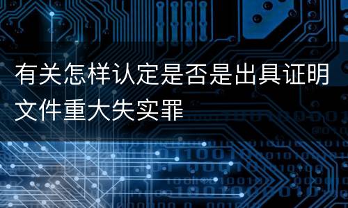 有关怎样认定是否是出具证明文件重大失实罪