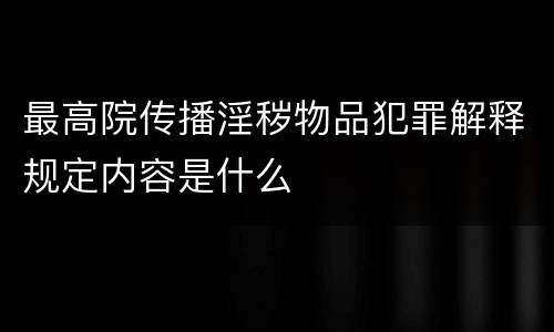 最高院传播淫秽物品犯罪解释规定内容是什么
