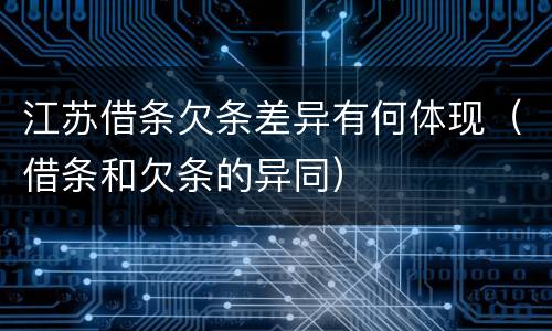 江苏借条欠条差异有何体现（借条和欠条的异同）