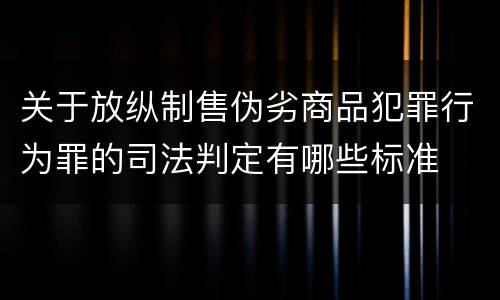 关于放纵制售伪劣商品犯罪行为罪的司法判定有哪些标准