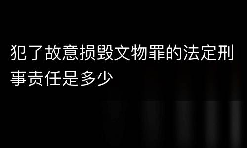 犯了故意损毁文物罪的法定刑事责任是多少