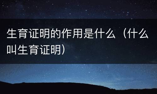 生育证明的作用是什么（什么叫生育证明）