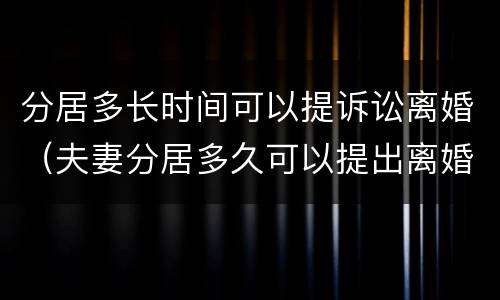 分居多长时间可以提诉讼离婚（夫妻分居多久可以提出离婚诉讼）