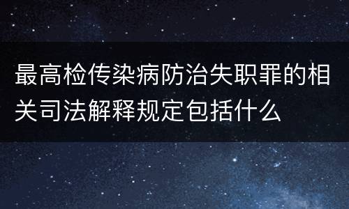最高检传染病防治失职罪的相关司法解释规定包括什么