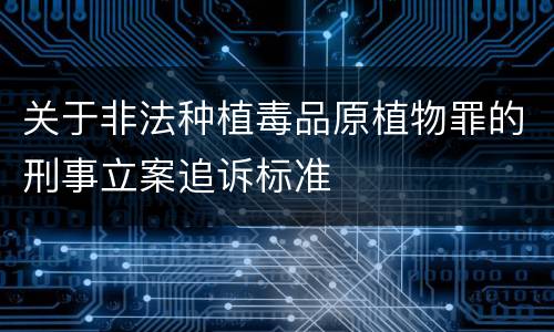 关于非法种植毒品原植物罪的刑事立案追诉标准