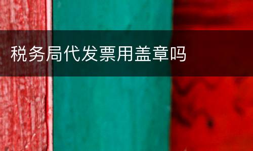 税务局代发票用盖章吗